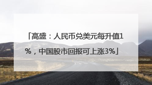 高盛：人民币兑美元每升值1%，中国股市回报可上涨3%