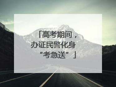 高考期间，办证民警化身“考急送”