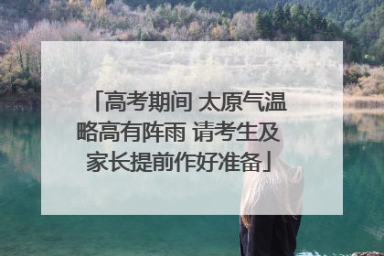 高考期间 太原气温略高有阵雨 请考生及家长提前作好准备