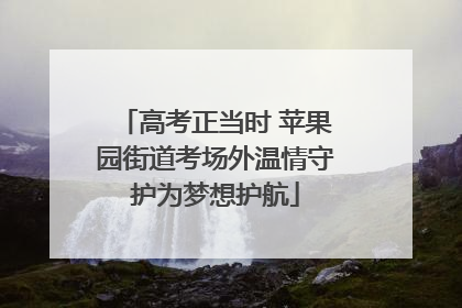 高考正当时 苹果园街道考场外温情守护为梦想护航