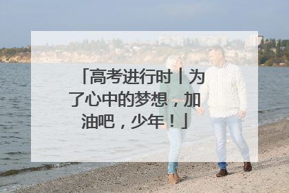 高考进行时︱为了心中的梦想，加油吧，少年！