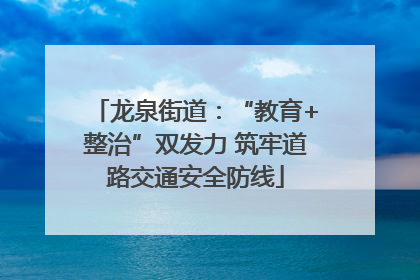 龙泉街道：“教育+整治”双发力 筑牢道路交通安全防线