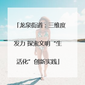 龙泉街道：三维度发力 探索文明“生活化”创新实践