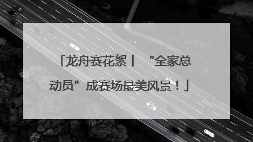 龙舟赛花絮丨 “全家总动员”成赛场最美风景！