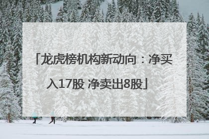龙虎榜机构新动向：净买入17股 净卖出8股