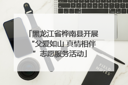 黑龙江省桦南县开展“父爱如山 真情相伴”志愿服务活动
