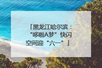 黑龙江哈尔滨：“哆啦A梦”快闪空间迎“六一”