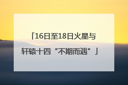 16日至18日火星与轩辕十四“不期而遇”