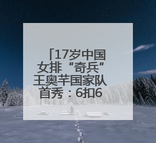 17岁中国女排“奇兵”王奥芊国家队首秀：6扣6中得6分