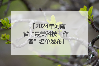 2024年河南省“最美科技工作者”名单发布