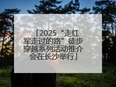 2025“走红军走过的路”徒步穿越系列活动推介会在长沙举行