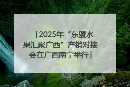 2025年“东盟水果汇聚广西”产销对接会在广西南宁举行