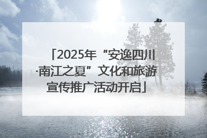 2025年“安逸四川·南江之夏”文化和旅游宣传推广活动开启
