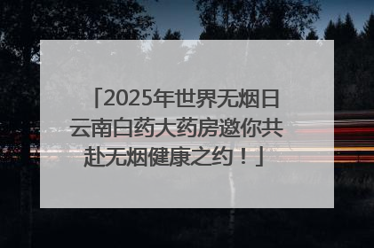 2025年世界无烟日 云南白药大药房邀你共赴无烟健康之约！