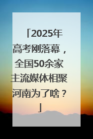 2025年高考刚落幕，全国50余家主流媒体相聚河南为了啥？