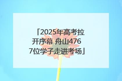 2025年高考拉开序幕 舟山4767位学子走进考场