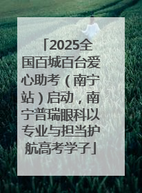 2025全国百城百台爱心助考（南宁站）启动，南宁普瑞眼科以专业与担当护航高考学子