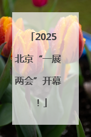 2025北京“一展两会”开幕！