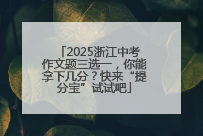 2025浙江中考作文题三选一，你能拿下几分？快来“提分宝”试试吧