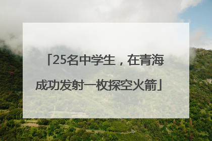 25名中学生，在青海成功发射一枚探空火箭