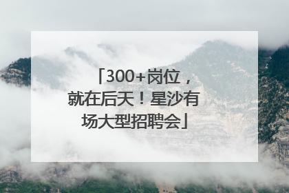 300+岗位，就在后天！星沙有场大型招聘会