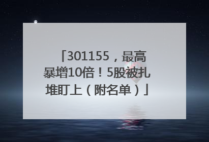 301155，最高暴增10倍！5股被扎堆盯上（附名单）