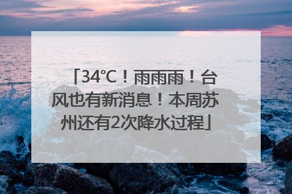 34℃！雨雨雨！台风也有新消息！本周苏州还有2次降水过程
