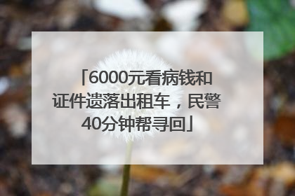 6000元看病钱和证件遗落出租车，民警40分钟帮寻回