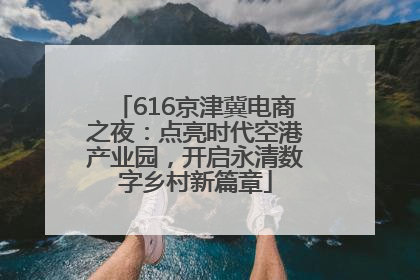616京津冀电商之夜：点亮时代空港产业园，开启永清数字乡村新篇章