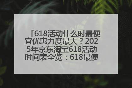 618活动什么时最便宜优惠力度最大？2025年京东淘宝618活动时间表全览：618最便宜最优惠选购攻略