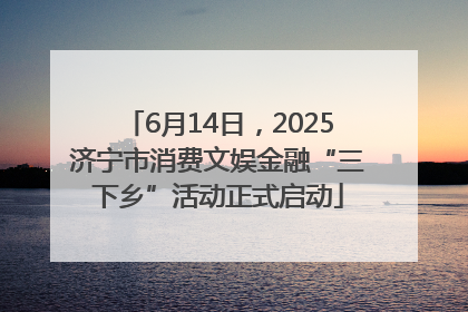 6月14日，2025济宁市消费文娱金融“三下乡”活动正式启动