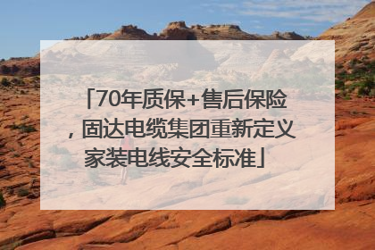 70年质保+售后保险，固达电缆集团重新定义家装电线安全标准