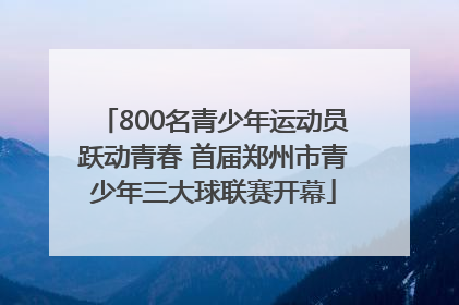 800名青少年运动员跃动青春 首届郑州市青少年三大球联赛开幕