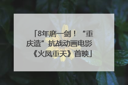 8年磨一剑！“重庆造”抗战动画电影《火凤重天》首映