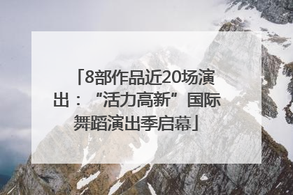 8部作品近20场演出：“活力高新”国际舞蹈演出季启幕