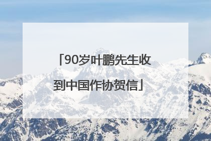 90岁叶鹏先生收到中国作协贺信