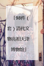 98件（套）清代文物亮相天津博物馆