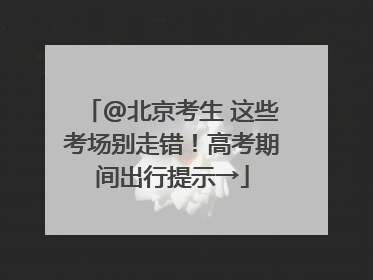 @北京考生 这些考场别走错！高考期间出行提示→