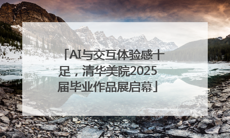 AI与交互体验感十足，清华美院2025届毕业作品展启幕
