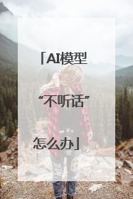 AI模型“不听话”怎么办