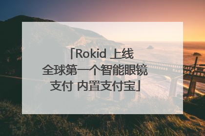 Rokid 上线全球第一个智能眼镜支付 内置支付宝